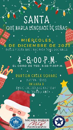 Santa Que Habla Lenguaje De Senas Miercoles, 6 de diciembre de 2023 fotos y bota navidenas para todo los ninos 4 a 8 PM el coro de TSD: 5:30 a 7:30 PM Barton Creek Square Austin, TX Entrada B, Entre Cheesecake Factory y el Teatro AMC 